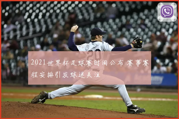 2021世界杯足球赛时间公布 赛事赛程安排引发球迷关注