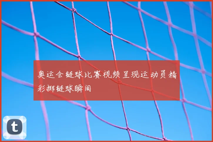 奥运会链球比赛视频呈现运动员精彩掷链球瞬间
