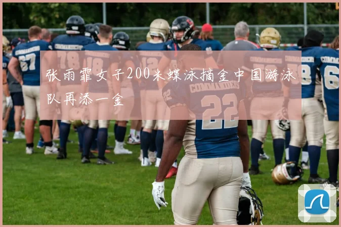 张雨霏女子200米蝶泳摘金中国游泳队再添一金
