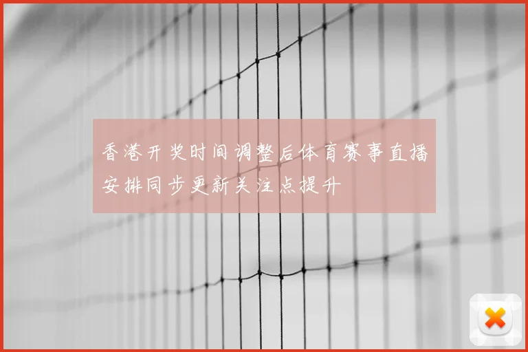 香港开奖时间调整后体育赛事直播安排同步更新关注点提升