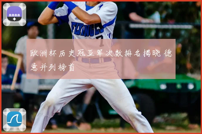 欧洲杯历史冠亚军次数排名揭晓 德意并列榜首