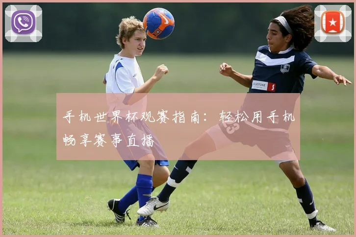 手机世界杯观赛指南:轻松用手机畅享赛事直播