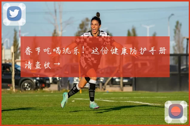 春节吃喝玩乐！这份健康防护手册请查收→