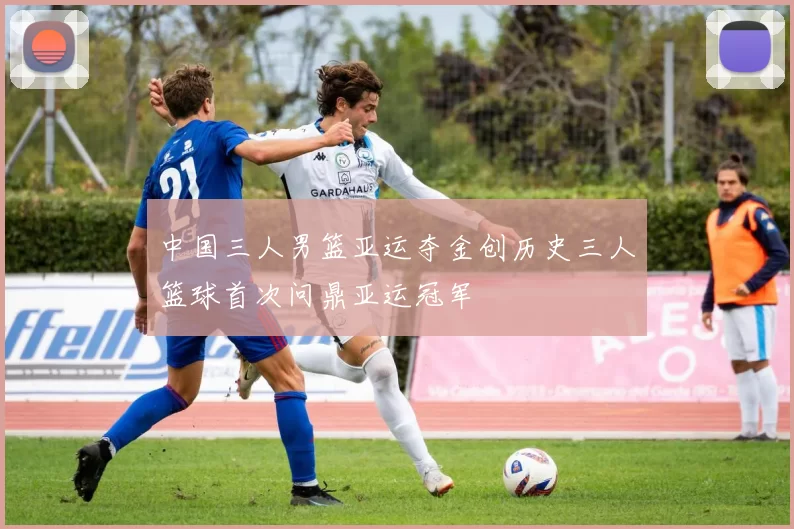 中国三人男篮亚运夺金创历史三人篮球首次问鼎亚运冠军