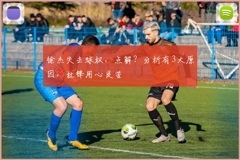 徐杰失去球权,点解?分析有3大原因,杜锋用心良苦