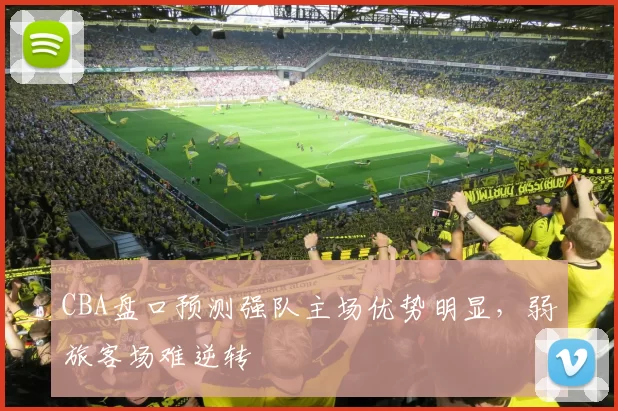 CBA盘口预测强队主场优势明显，弱旅客场难逆转