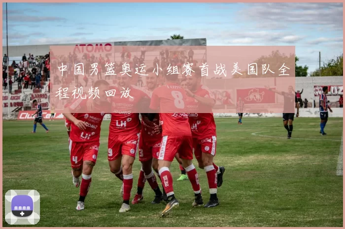 中国男篮奥运小组赛首战美国队全程视频回放