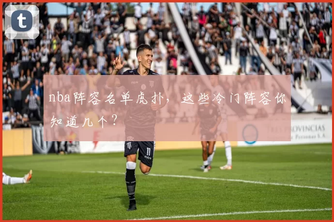nba阵容名单虎扑，这些冷门阵容你知道几个？