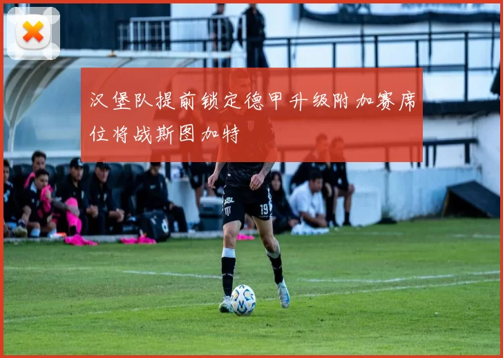 汉堡队提前锁定德甲升级附加赛席位将战斯图加特