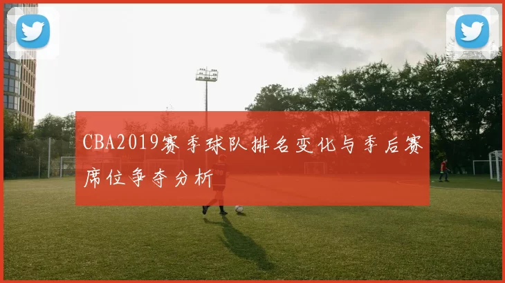 CBA2019赛季球队排名变化与季后赛席位争夺分析