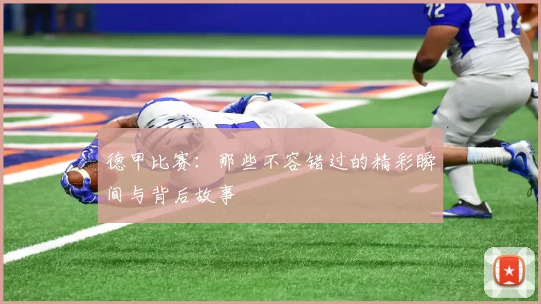 德甲比赛：那些不容错过的精彩瞬间与背后故事
