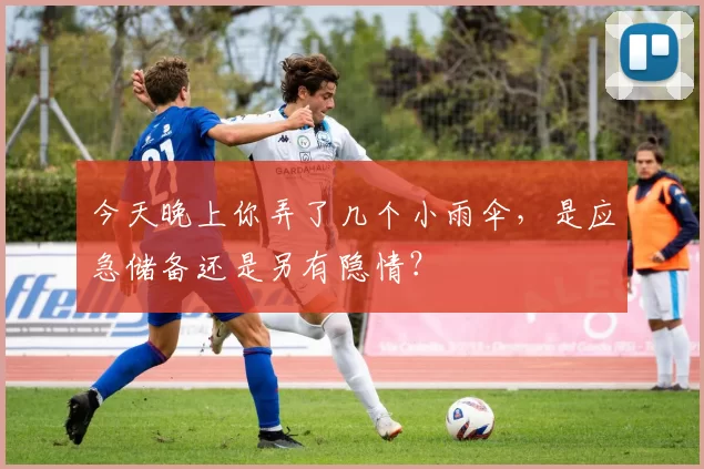 今天晚上你弄了几个小雨伞，是应急储备还是另有隐情？