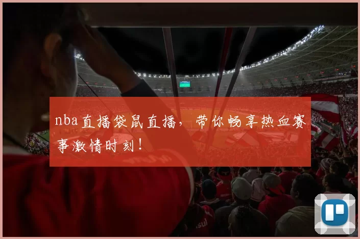nba直播袋鼠直播,带你畅享热血赛事激情时刻!