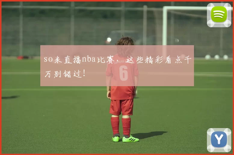 so米直播nba比赛,这些精彩看点千万别错过!