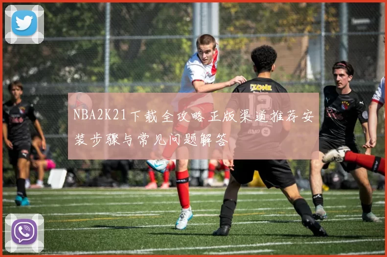 NBA2K21下载全攻略正版渠道推荐安装步骤与常见问题解答