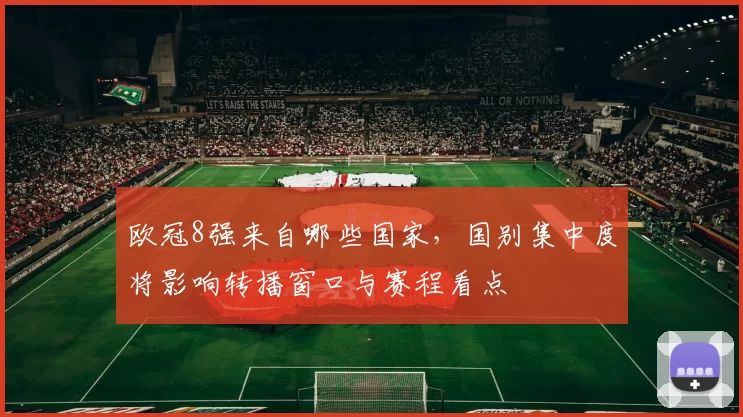 欧冠8强来自哪些国家,国别集中度将影响转播窗口与赛程看点