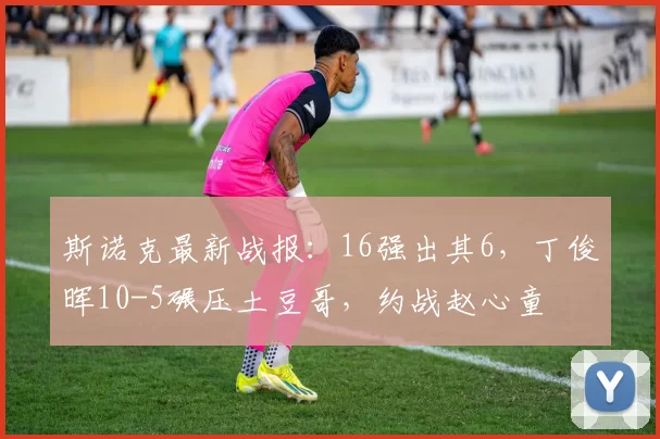 斯诺克最新战报：16强出其6，丁俊晖10-5碾压土豆哥，约战赵心童